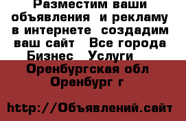 Разместим ваши объявления  и рекламу в интернете, создадим ваш сайт - Все города Бизнес » Услуги   . Оренбургская обл.,Оренбург г.